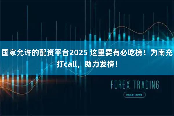 国家允许的配资平台2025 这里要有必吃榜！为南充打call，助力发榜！