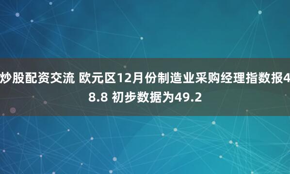 炒股配资交流 欧元区12月份制造业采购经理指数报48.8 初步数据为49.2