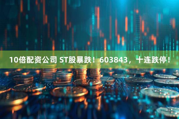10倍配资公司 ST股暴跌！603843，十连跌停！