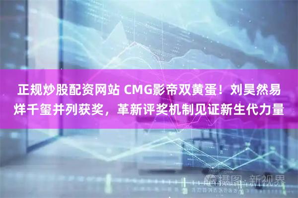 正规炒股配资网站 CMG影帝双黄蛋！刘昊然易烊千玺并列获奖，革新评奖机制见证新生代力量