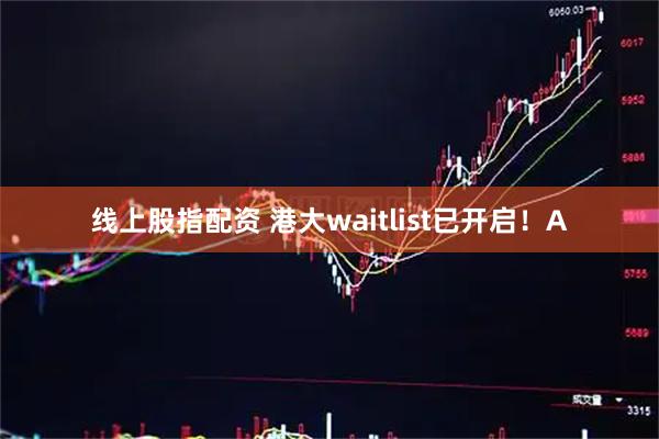 线上股指配资 港大waitlist已开启！A