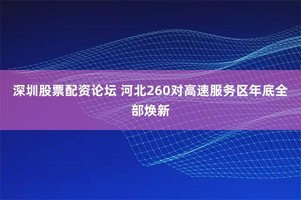 深圳股票配资论坛 河北260对高速服务区年底全部焕新