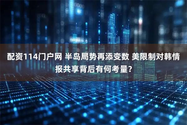 配资114门户网 半岛局势再添变数 美限制对韩情报共享背后有何考量？