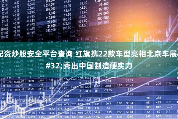 配资炒股安全平台查询 红旗携22款车型亮相北京车展 秀出中国制造硬实力