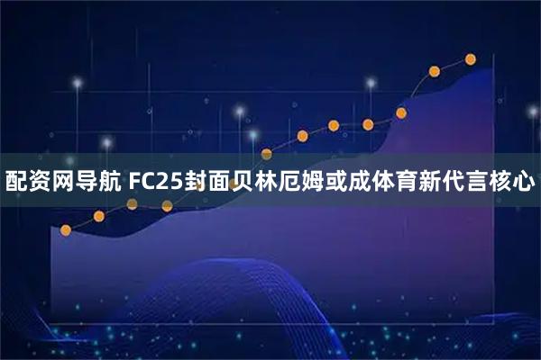 配资网导航 FC25封面贝林厄姆或成体育新代言核心