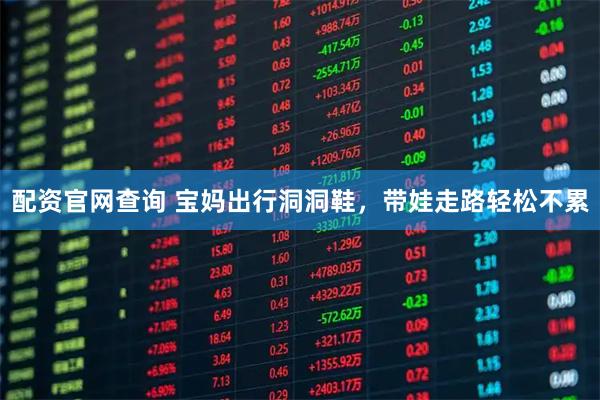 配资官网查询 宝妈出行洞洞鞋，带娃走路轻松不累