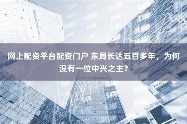 网上配资平台配资门户 东周长达五百多年,为何没有一位中兴之主?