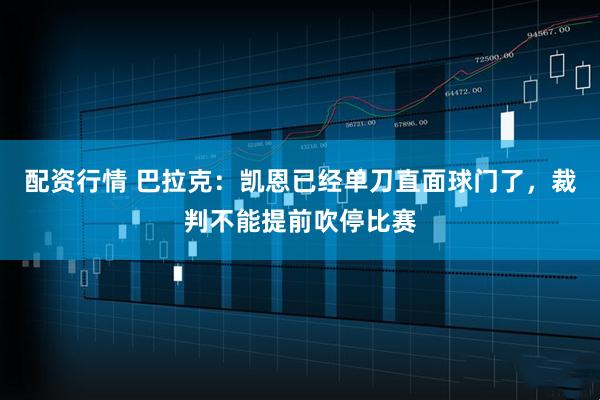配资行情 巴拉克:凯恩已经单刀直面球门了,裁判不能提前吹停比赛