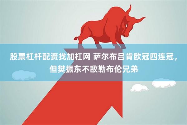 股票杠杆配资找加杠网 萨尔布吕肯欧冠四连冠，但樊振东不敌勒布伦兄弟