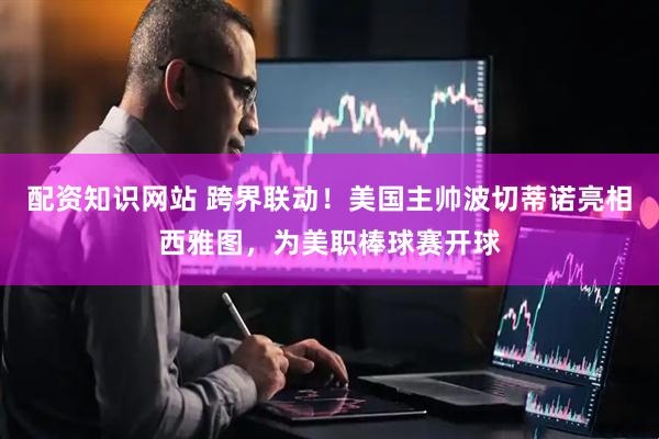 配资知识网站 跨界联动！美国主帅波切蒂诺亮相西雅图，为美职棒球赛开球