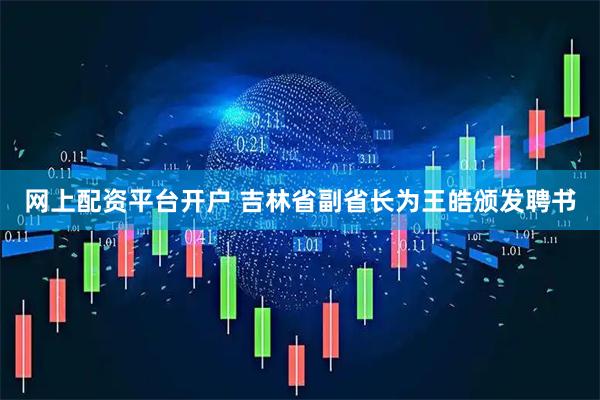网上配资平台开户 吉林省副省长为王皓颁发聘书