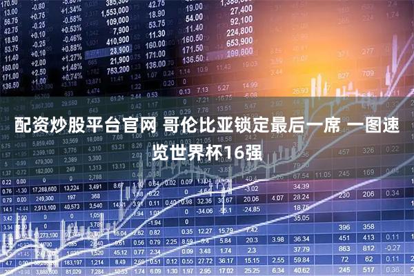 配资炒股平台官网 哥伦比亚锁定最后一席 一图速览世界杯16强